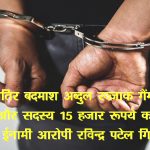 शातिर बदमाश अब्दुल रज्जाक गैंग का एक और सदस्य 15 हजार रूपये का फरार ईनामी आरोपी रविन्द्र पटेल गिरफ्तार