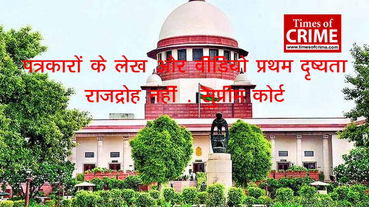 पत्रकारों के लेख और वीडियो प्रथम दृष्यता राजद्रोह नहीं : सुप्रीम कोर्ट