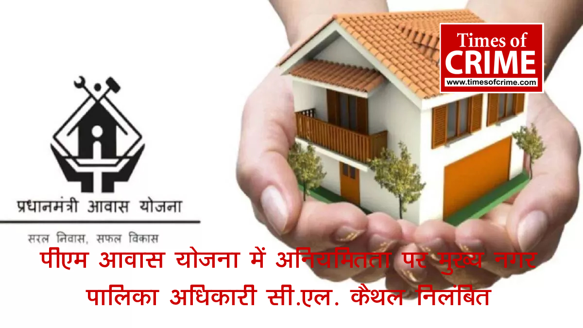 पीएम आवास योजना में अनियमितता पर मुख्य नगर पालिका अधिकारी सी.एल. कैथल निलंबित