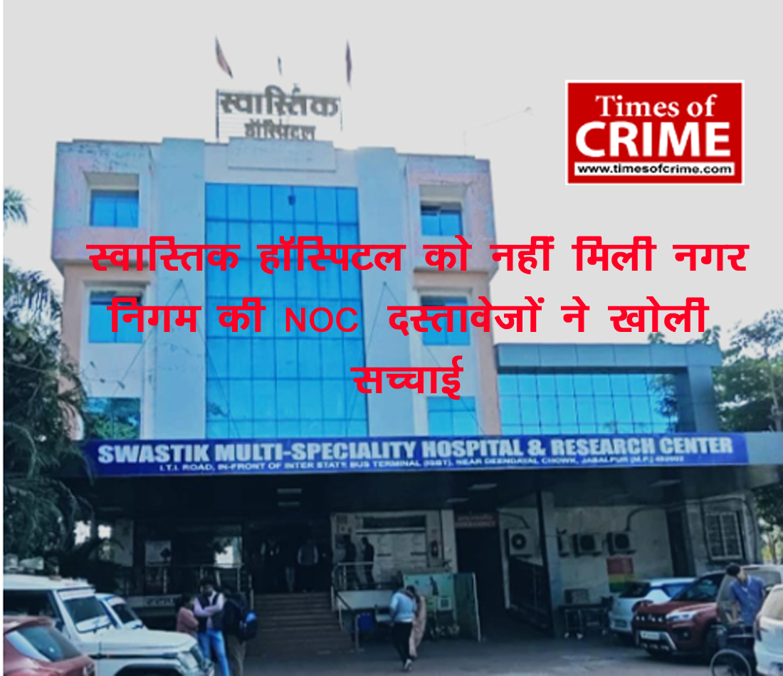 स्वास्तिक हॉस्पिटल को नहीं मिली नगर निगम की NOC : दस्तावेज़ों ने खोली सच्चाई