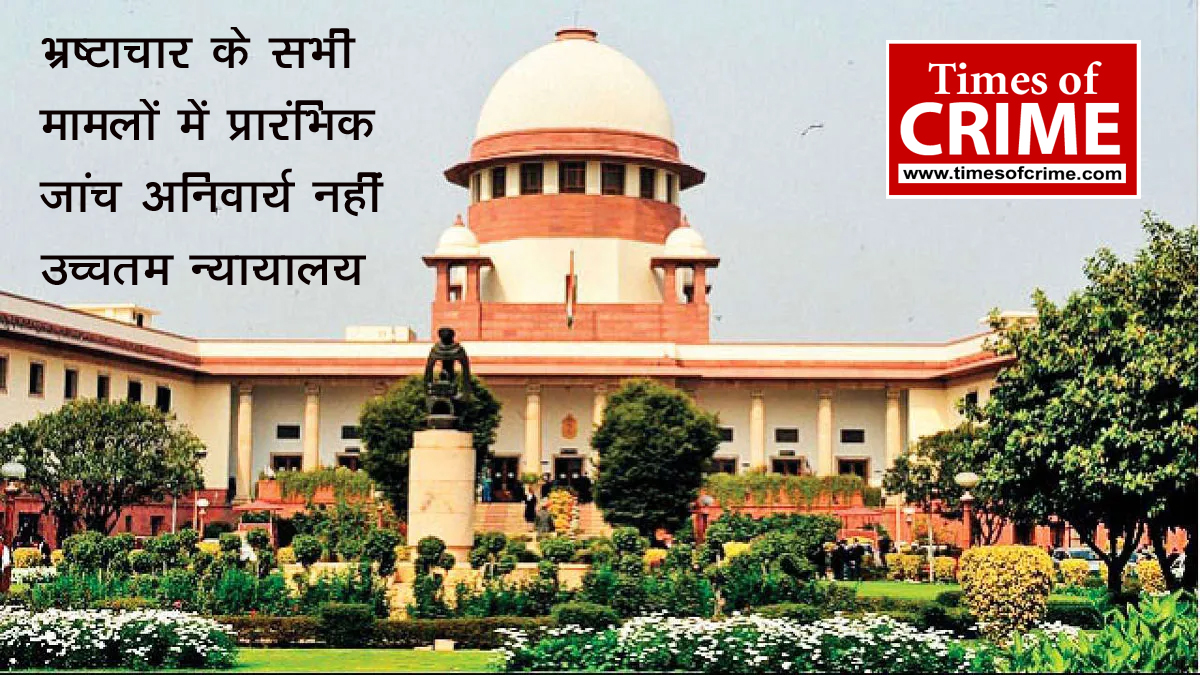 भ्रष्टाचार के मामलों में प्राथमिकी दर्ज करने से पहले प्रारंभिक जांच की कोई आवश्यकता नहीं : माननीय सुप्रीम कोर्ट ऑफ इंडिया