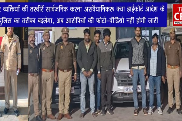 गिरफ्तार व्यक्तियों की तस्वीरें सार्वजनिक करना असंवैधानिक: क्या हाईकोर्ट आदेश के बाद पुलिस का तरीका बदलेगा, अब आरोपियों की फोटो-वीडियो नहीं होगी जारी