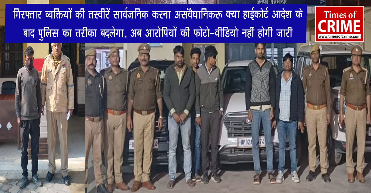 गिरफ्तार व्यक्तियों की तस्वीरें सार्वजनिक करना असंवैधानिक: क्या हाईकोर्ट आदेश के बाद पुलिस का तरीका बदलेगा, अब आरोपियों की फोटो-वीडियो नहीं होगी जारी