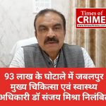 93 लाख के घोटाले में जबलपुर मुख्य चिकित्सा एवं स्वास्थ्य अधिकारी डॉ संजय मिश्रा निलंबित