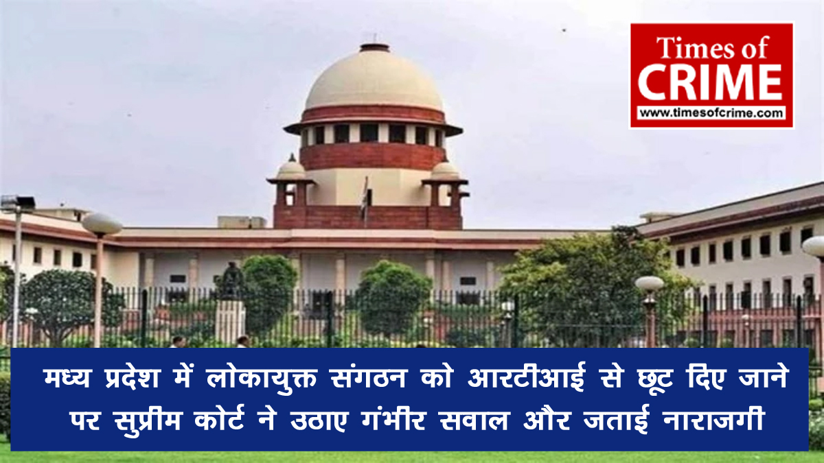 मध्य प्रदेश में लोकायुक्त संगठन को आरटीआई से छूट दिए जाने पर सुप्रीम कोर्ट ने उठाए गंभीर सवाल और जताई नाराजगी